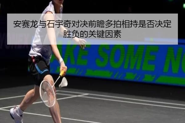 安赛龙与石宇奇对决前瞻多拍相持是否决定胜负的关键因素