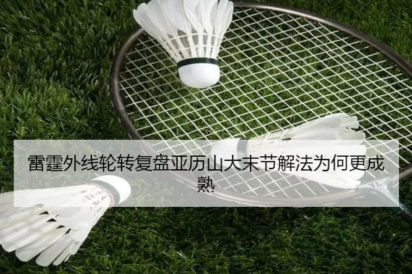 雷霆外线轮转复盘亚历山大末节解法为何更成熟